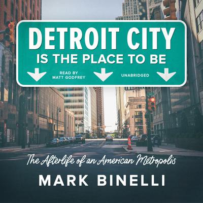 Detroit City Is the Place to Be: The Afterlife of an American Metropolis Audiobook, by Mark Binelli