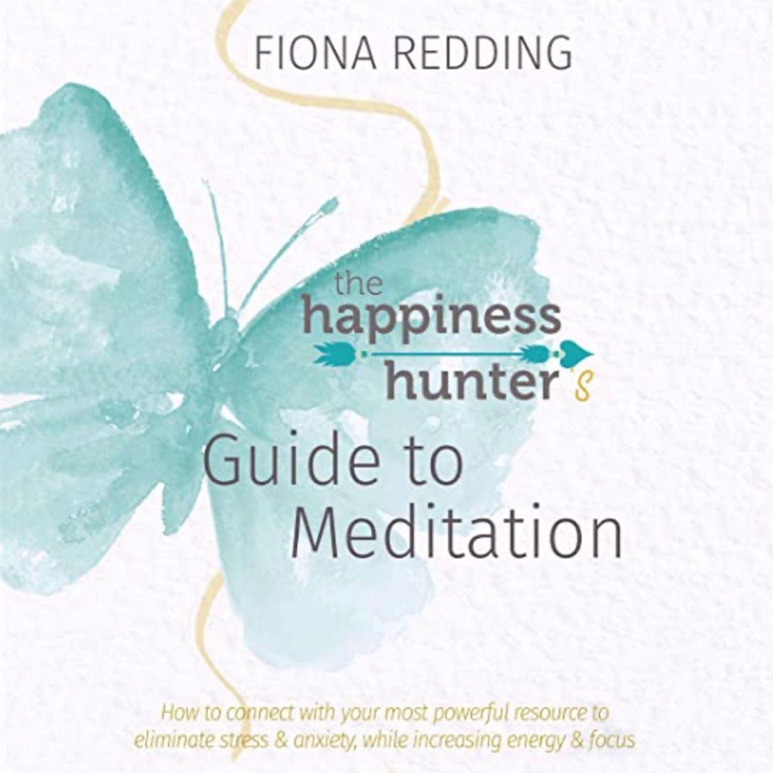 The Happiness Hunter’s Guide to Meditation (Abridged): How to connect with your most powerful resource to eliminate stress & anxiety, while increasing energy & focus Audiobook, by Fiona Redding