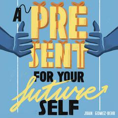 A Present For Your Future Self Audiobook, by Juan Gomez-Behr
