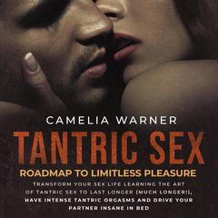 Tantric Sex: Roadmap to Limitless Pleasure Audiobook, by Camelia Warner