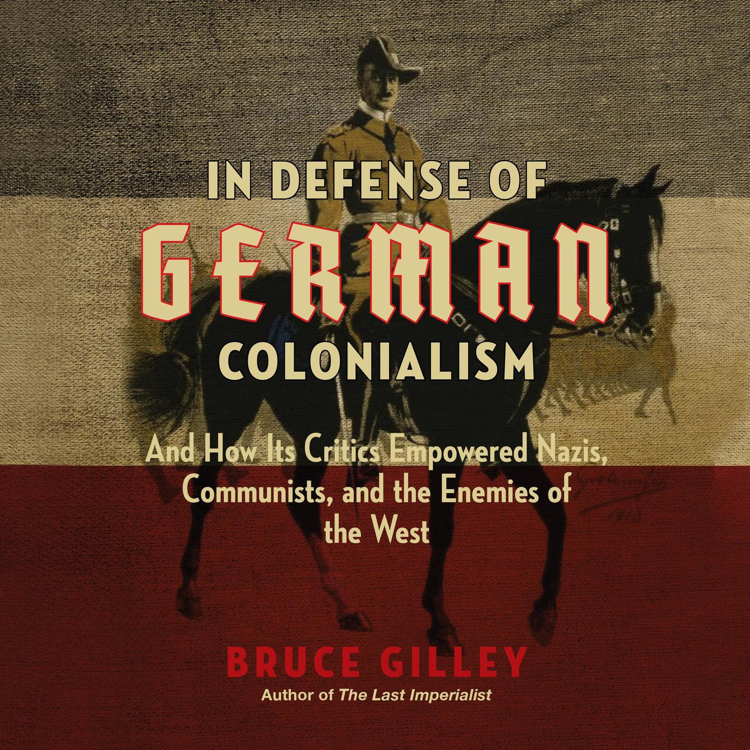 In Defense of German Colonialism: And How Its Critics Empowered Nazis, Communists, and the Enemies of the West Audiobook, by Bruce Gilley