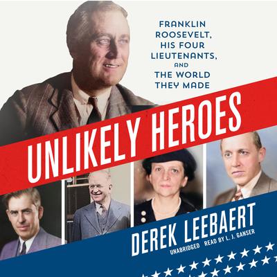 Unlikely Heroes: Franklin Roosevelt, His Four Lieutenants, and the World They Made Audiobook, by Derek Leebaert