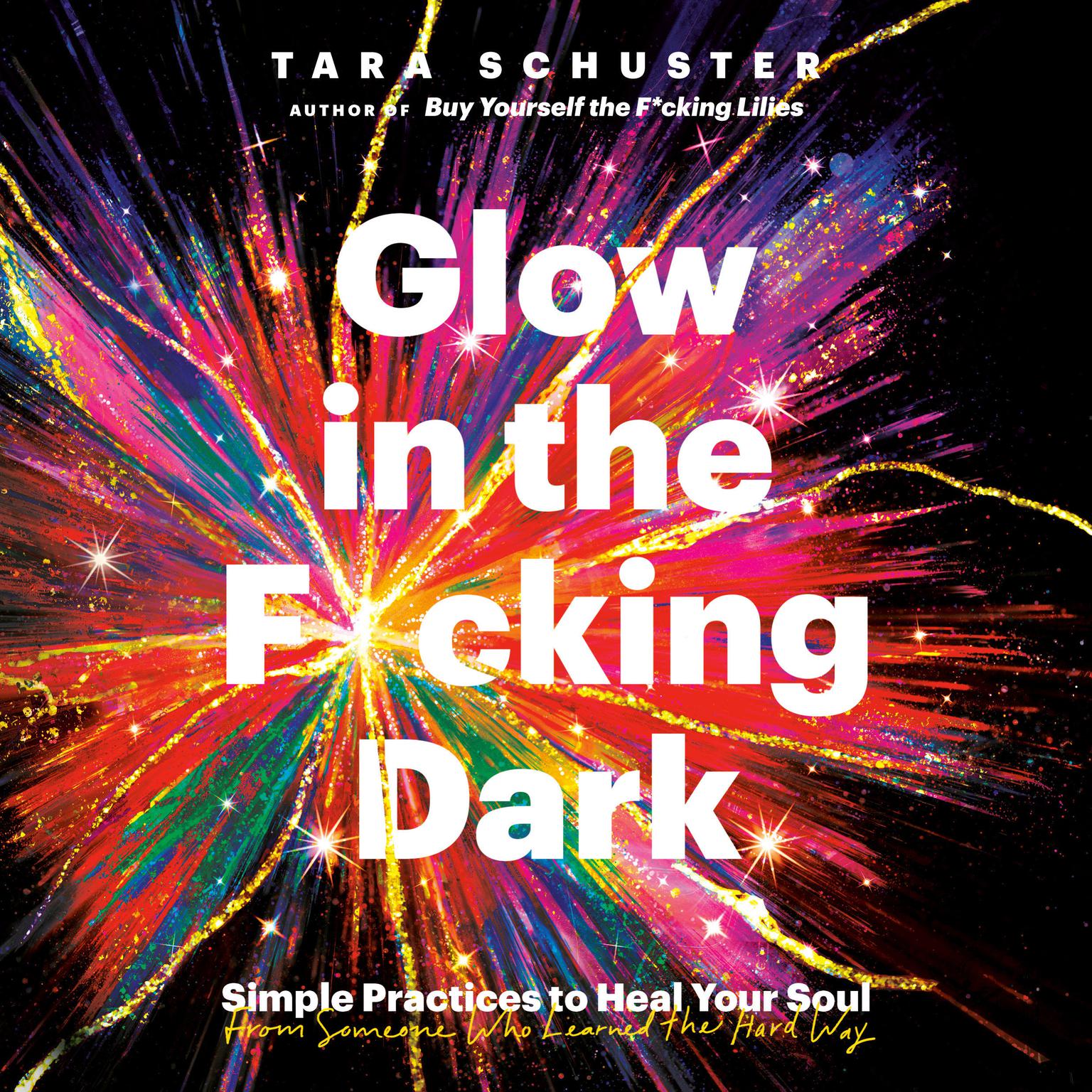 Glow in the F*cking Dark: Simple Practices to Heal Your Soul, from Someone Who Learned the Hard Way Audiobook, by Tara Schuster