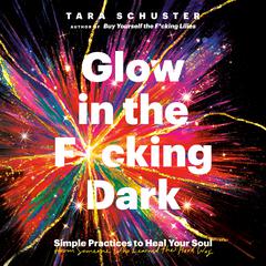 Glow in the F*cking Dark: Simple Practices to Heal Your Soul, from Someone Who Learned the Hard Way Audiobook, by 