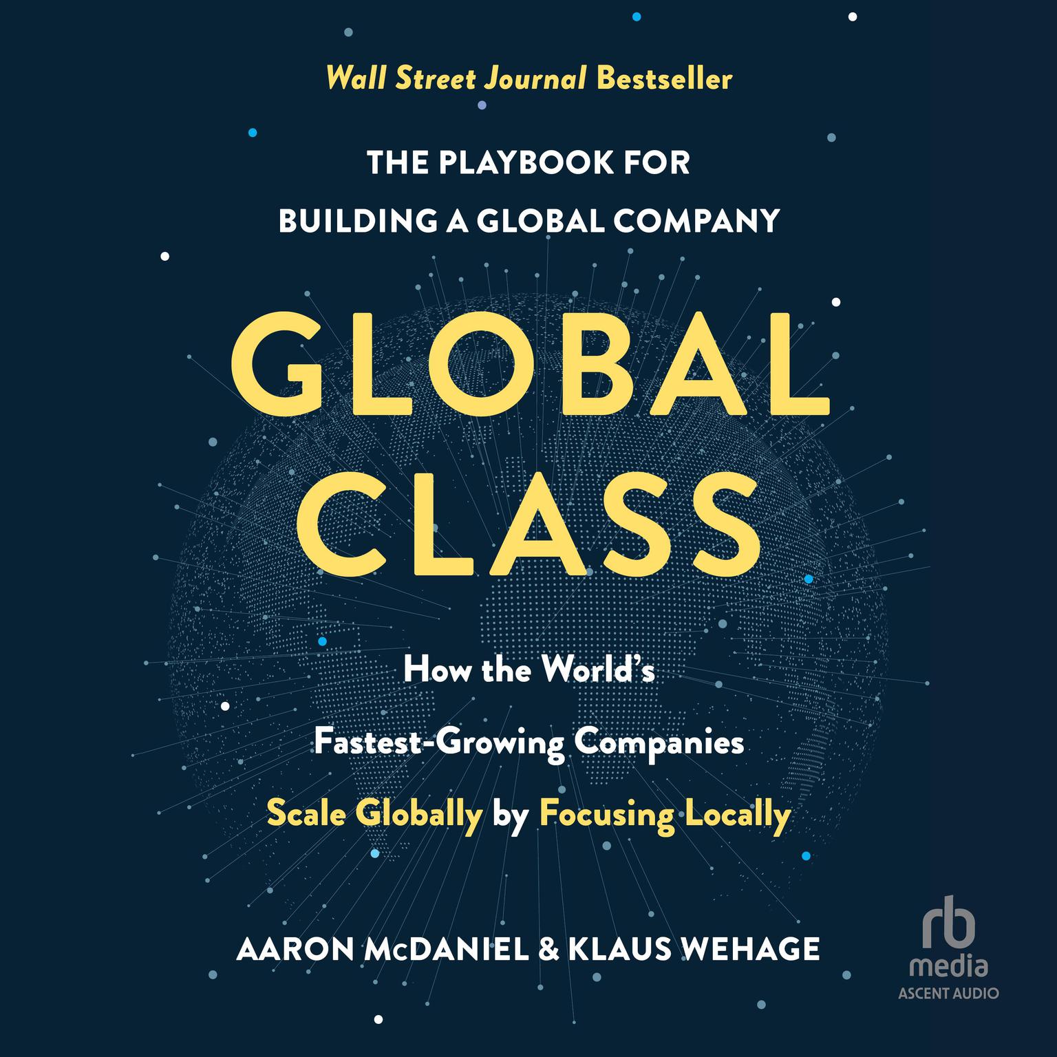 Global Class: How the Worlds Fastest-Growing Companies Scale Globally by Focusing Locally Audiobook, by Aaron McDaniel