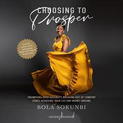 Choosing to Prosper: Triumphing Over Adversity, Breaking Out of Comfort Zones, Achieving Your Life and Money Dreams Audiobook, by Bola Sokunbi