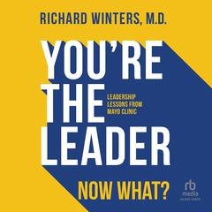 You're the Leader. Now What?: Leadership Lessons from Mayo Clinic Audiobook, by 