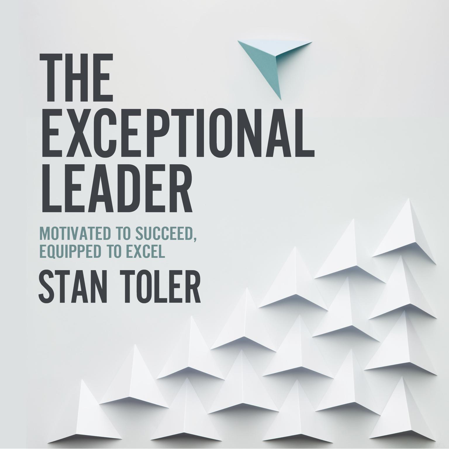 The Exceptional Leader: Motivated to Succeed, Equipped to Excel Audiobook, by Stan Tolelr