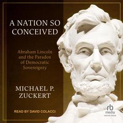 A Nation So Conceived: Abraham Lincoln and the Paradox of Democratic Sovereignty Audiobook, by Michael P. Zuckert