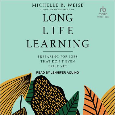 Long Life Learning: Preparing for Jobs That Dont Even Exist Yet Audiobook, by Michelle R. Weise
