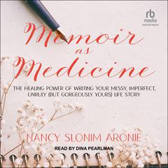 Memoir as Medicine: The Healing Power of Writing Your Messy, Imperfect, Unruly (But Gorgeously Yours) Life Story Audiobook, by 