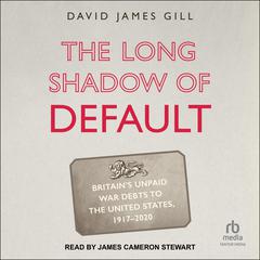 The Long Shadow of Default: Britains Unpaid War Debts to the United States, 1917-2020 Audiobook, by David James Gill