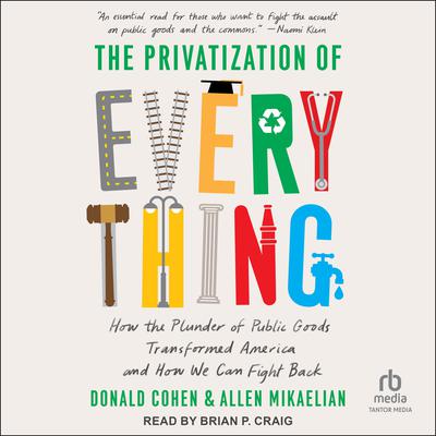 The Privatization of Everything: How the Plunder of Public Goods Transformed America and How We Can Fight Back Audiobook, by Allen Mikaelian