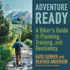 Adventure Ready: A Hikers Guide to Planning, Training, and Resiliency Audiobook, by Heather Anderson