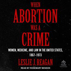 When Abortion Was a Crime: Women, Medicine, and Law in the United States, 1867-1973 Audiobook, by Leslie J. Reagan