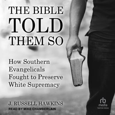 The Bible Told Them So: How Southern Evangelicals Fought to Preserve White Supremacy Audiobook, by J. Russell Hawkins