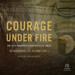 Courage Under Fire: The 101st Airborne's Hidden Battle at Tam Ky Audiobook, by Ed Sherwood, US Army