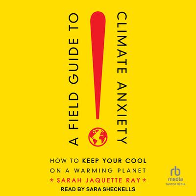 A Field Guide to Climate Anxiety: How to Keep Your Cool on a Warming Planet Audiobook, by Sarah Jaquette Ray