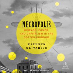 Necropolis: Disease, Power, and Capitalism in the Cotton Kingdom Audiobook, by Kathryn Olivarius