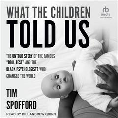 What the Children Told Us: The Untold Story of the Famous “Doll Test” and the Black Psychologists Who Changed the World Audiobook, by Tim Spofford