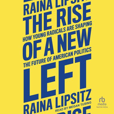 The Rise of a New Left: How Young Radicals Are Shaping the Future of American Politics Audiobook, by Raina Lipsitz
