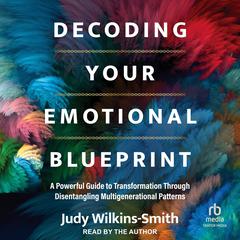 Decoding Your Emotional Blueprint: A Powerful Guide to Transformation Through Disentangling Multigenerational Patterns Audiobook, by 