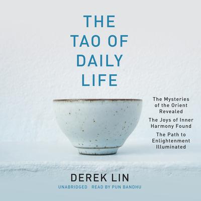 The Tao of Daily Life: The Mysteries of the Orient Revealed The Joys of Inner Harmony Found The Path to Enlightenment Illuminated Audiobook, by Derek Lin