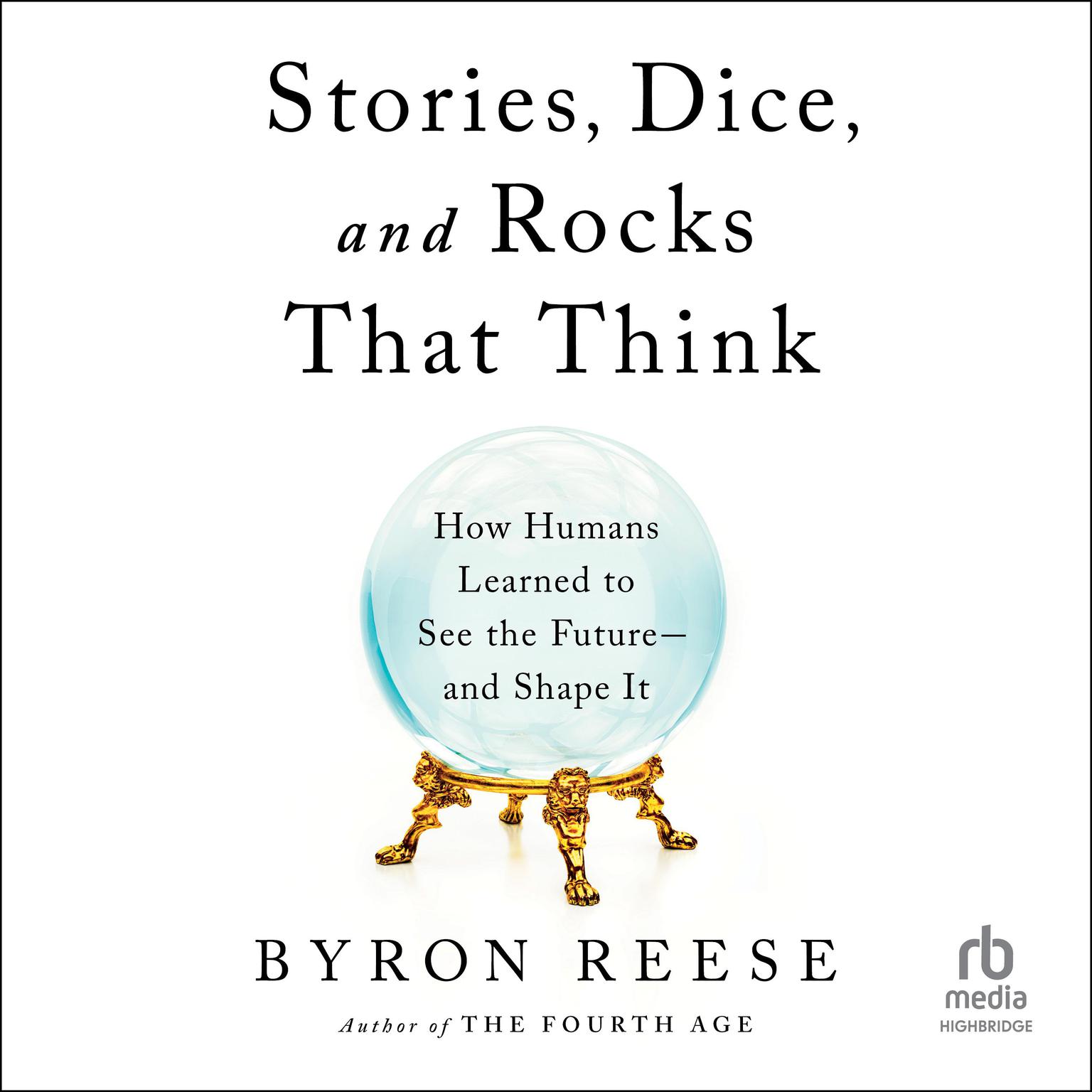 Stories, Dice, and Rocks That Think: How Humans Learned to See the Future–and Shape It Audiobook, by Byron Reese