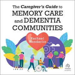 The Caregivers Guide to Memory Care and Dementia Communities Audiobook, by Rachael Wonderlin