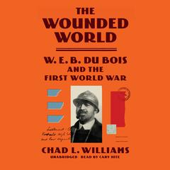 The Wounded World: W. E. B. Du Bois and the First World War Audiobook, by 