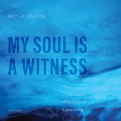 My Soul Is a Witness: The Traumatic Afterlife of Lynching Audiobook, by Mari N. Crabtree