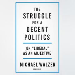The Struggle for a Decent Politics: On Liberal as an Adjective Audiobook, by Michael Walzer