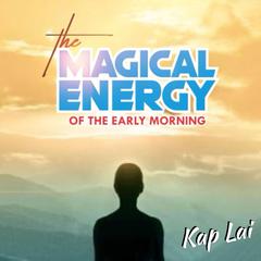 The Magical Energy of the Early Morning Audiobook, by Kap Lai
