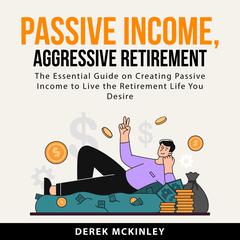 Passive Income, Aggressive Retirement Audiobook, by Derek McKinley