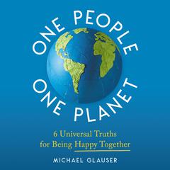 One People One Planet: 6 Universal Truths for Being Happy Together Audiobook, by Michael Glauser
