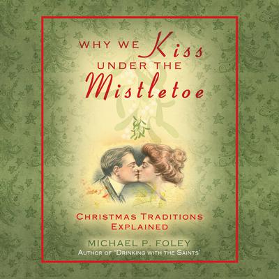 Why We Kiss Under the Mistletoe: Christmas Traditions Explained Audiobook, by Michael P. Foley