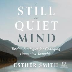 A Still and Quiet Mind: Twelve Strategies for Changing Unwanted Thoughts Audiobook, by Esther Smith