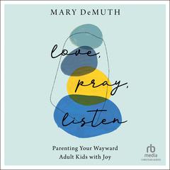 Love, Pray, Listen: Parenting Your Wayward Adult Kids with Joy Audiobook, by Mary E. DeMuth