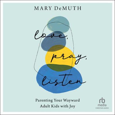 Love, Pray, Listen: Parenting Your Wayward Adult Kids with Joy Audiobook, by Mary E. DeMuth