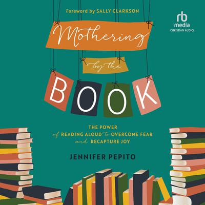 Mothering by the Book: The Power of Reading Aloud to Overcome Fear and Recapture Joy Audiobook, by Jennifer Pepito