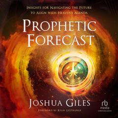 Prophetic Forecast: Insights for Navigating the Future to Align with Heaven's Agenda Audiobook, by Joshua Giles