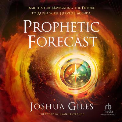 Prophetic Forecast: Insights for Navigating the Future to Align with Heavens Agenda Audiobook, by Joshua Giles