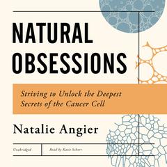 Natural Obsession: Striving to Unlock the Deepest Secrets of the Cancer Cell Audiobook, by Natalie Angier