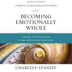 Becoming Emotionally Whole: Audio Bible Studies: Change Your Thoughts to Be Happier and Healthier Audiobook, by 
