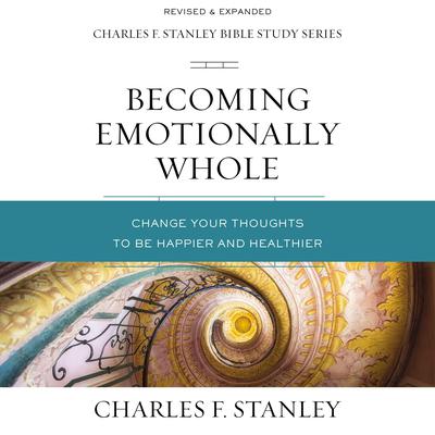 Becoming Emotionally Whole: Audio Bible Studies: Change Your Thoughts to Be Happier and Healthier Audiobook, by Charles F. Stanley