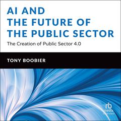 AI and the Future of the Public Sector: The Creation of Public Sector 4.0 Audiobook, by Tony Boobier