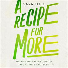 A Recipe for More: Ingredients for a Life of Abundance and Ease Audiobook, by Sara Elise