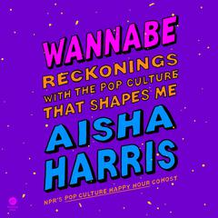 Wannabe: Reckonings with the Pop Culture That Shapes Me Audiobook, by Aisha Harris