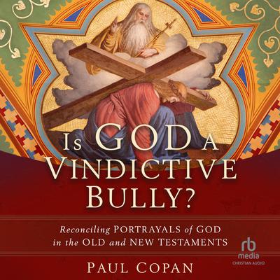 Is God a Vindictive Bully?: Reconciling Portrayals of God in the Old and New Testaments Audiobook, by Paul Copan