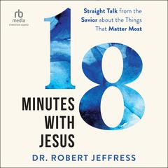 18 Minutes with Jesus: Straight Talk from the Savior about the Things That Matter Most Audiobook, by Robert Jeffress
